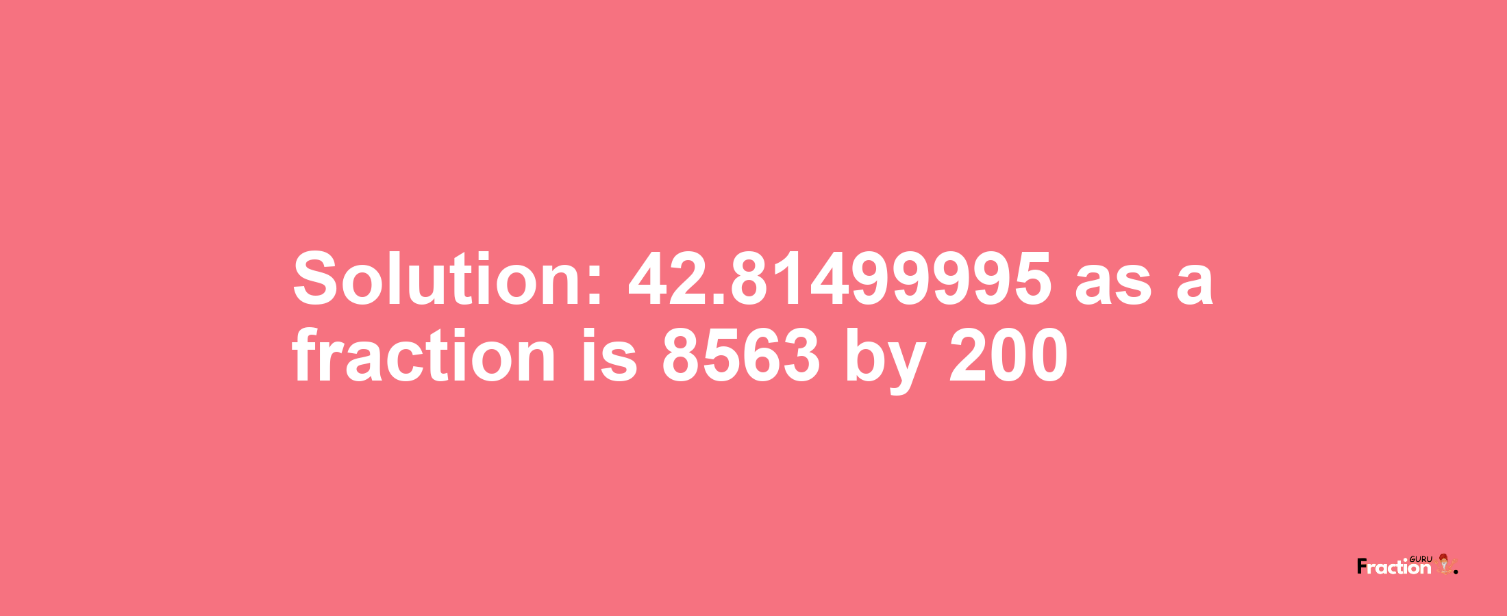 Solution:42.81499995 as a fraction is 8563/200